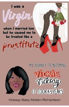 Coperta cărții 'I Was a Virgin When I Married Him but He Caused Me to Be Treated like a Prostitute: My Journey to Becoming Vickie'