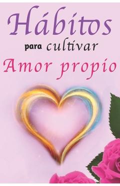 Coperta cărții 'Hábitos Para Cultivar Amor Propio: Libro de Superación Personal en Español para Mujeres Aprender a Amarse a Sí Mismas -'