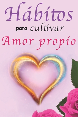 Hábitos Para Cultivar Amor Propio: Libro de Superación Personal en Español para Mujeres Aprender a Amarse a Sí Mismas - Rosa Castillo