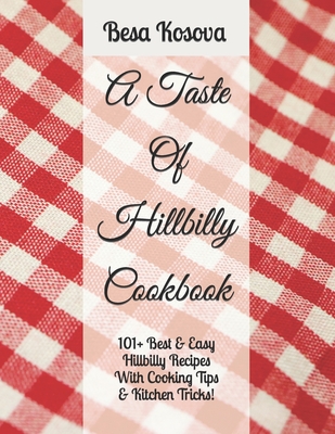 A Taste Of Hillbilly Cookbook: 101+ Best & Easy Hillbilly Recipes With Cooking Tips & Kitchen Tricks - Besa Kosova