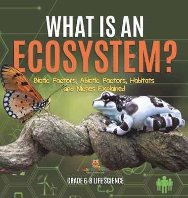 Coperta cărții 'What is an Ecosystem? Biotic Factors, Abiotic Factors, Habitats and Niches Explained Grade 6-8 Life Science -'