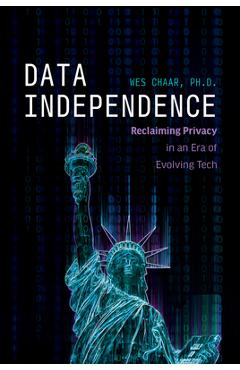 Coperta cărții 'Data Independence: Reclaiming Privacy in an Era of Evolving Tech - Wes Chaar'