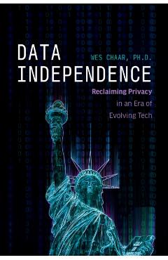 Data Independence: Reclaiming Privacy in an Era of Evolving Tech - Wes Chaar