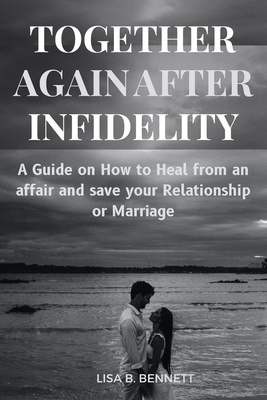 Together Again After Infidelity: A Guide on How to Heal from an affair and save your Relationship or Marriage - Lisa B. Bennett