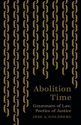 Abolition Time: Grammars of Law, Poetics of Justice - Jess A. Goldberg