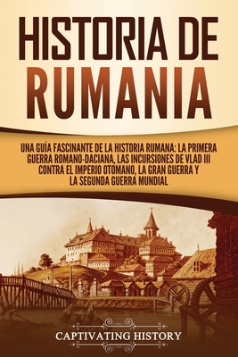 Historia de Rumania: Una guía fascinante de la historia rumana: La Primera Guerra Romano-Daciana, las incursiones de Vlad III contra el Imp - Captivating History