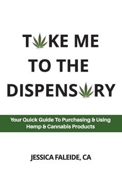 Coperta cărții 'Take Me To The Dispensary: Your Quick Guide To Purchasing & Using Hemp & Cannabis Products - Jessica Faleide'