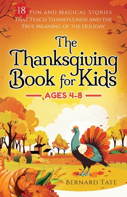 The Thanksgiving Book for Kids: 18 Fun and Magical Stories That Teach Thankfulness and the True Meaning of the Holiday - Bernard Tate