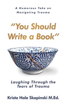 You Should Write a Book: Laughing Through the Tears of Trauma - Krista Hale Skapinski