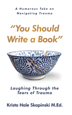Coperta cărții 'You Should Write a Book: Laughing Through the Tears of Trauma - Krista Hale Skapinski'