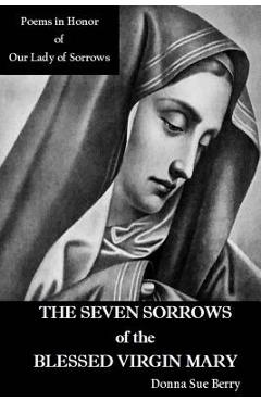 Coperta cărții 'The Seven Sorrows of the Blessed Virgin Mary: Poems in Honor of Our Lady of Sorrows - Donna Sue Berry'