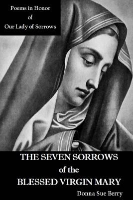 Coperta cărții 'The Seven Sorrows of the Blessed Virgin Mary: Poems in Honor of Our Lady of Sorrows - Donna Sue Berry'