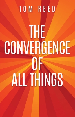 The Convergence of All Things - Tom Reed