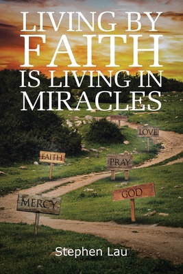 Living by Faith Is Living in Miracles - Stephen Lau