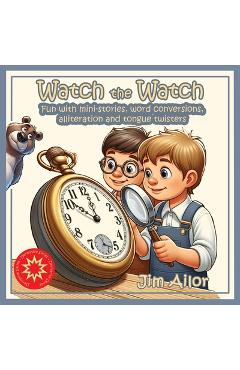 Coperta cărții 'Watch the Watch: Fun with mini-stories, word conversions, alliteration and tongue twisters - Jim Ailor'