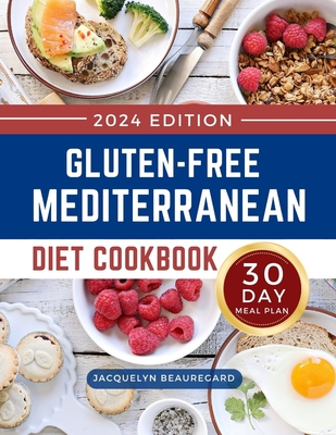 Gluten-Free Mediterranean Diet Cookbook: Mouthwatering and Healthy Recipes with a 30-Day Meal Plan to Build a Lifestyle for Lifelong Health - Jacquelyn Beauregard