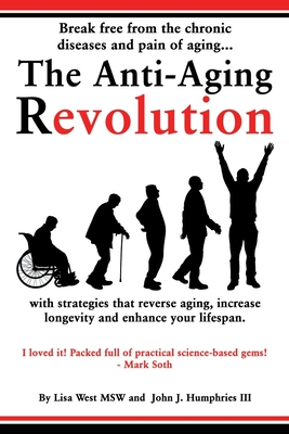 The Anti-Aging Revolution: Break free from the chronic diseases and pain of aging...with strategies that reverse aging, increase longevity and en - Lisa West