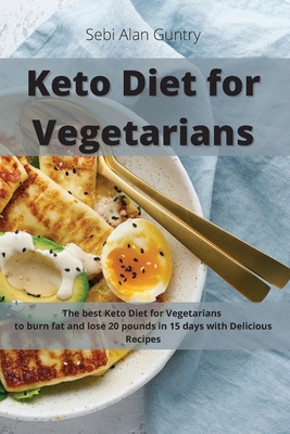 Keto Diet for Vegetarians: The Best Keto Diet for Vegetarians to Burn Fat and Lose 20 Pounds in 15 Days with Delicious Recipes - Sebi Alan Guntry