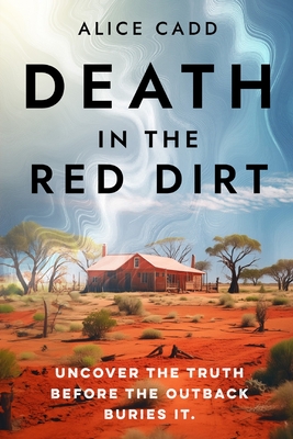 Death In The Red Dirt: Uncover the Truth Before the Outback Buries It - Alice Cadd