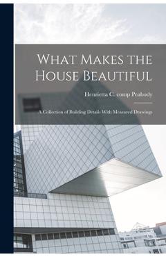 Coperta cărții 'What Makes the House Beautiful; a Collection of Building Details With Measured Drawings - Henrietta C. Comp Peabody'