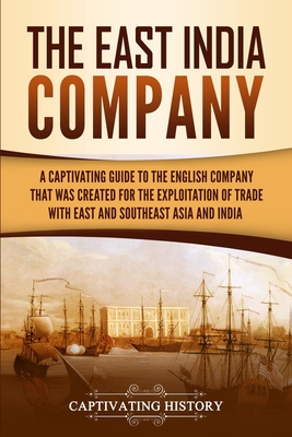 Coperta cărții 'The East India Company: A Captivating Guide to the English Company That Was Created for the Exploitation of Trade with'