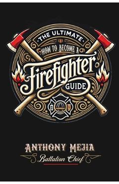 Coperta cărții 'The Ultimate Firefighter Guide to Become a Firefighter - Anthony Mejia'