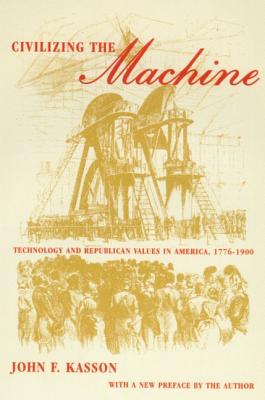 Coperta cărții 'Civilizing the Machine: Technology and Republican Values in America, 1776-1900 - John F. Kasson'