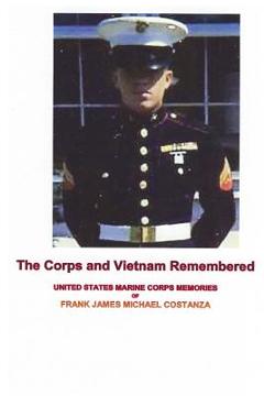 Coperta cărții 'The Corps and Vietnam Remembered: United States Marine Corps Memories of Frank James Michael Costanza - Frank James'