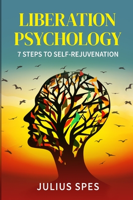 Liberation Psychology: 7 Steps to Self-Rejuvenation - Julius Spes