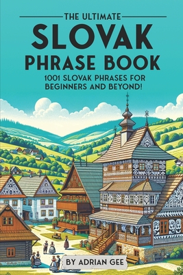 The Ultimate Slovak Phrase Book: 1001 Slovak Phrases for Beginners and Beyond! - Adrian Gee