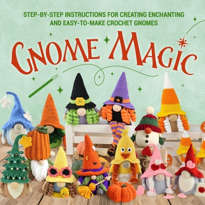 Gnome Magic: Step-by-Step Instructions for Creating Enchanting and Easy-to-Make Crochet Gnomes - Charlie Farmer