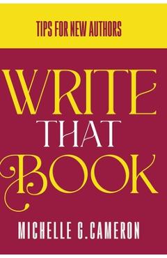 Coperta cărții 'Write That Book: Tips For New Authors - Michelle G. Cameron'