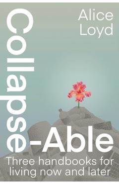 Coperta cărții 'Collapse-Able: Three Handbooks for Living Now and Later - Alice Loyd'