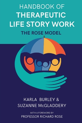 Handbook of Therapeutic Life Story Work: The Rose Model - Karla Burley