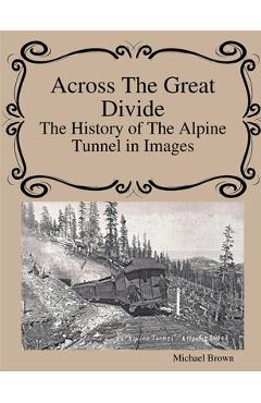 Coperta cărții 'Across The Great Divide The History of Alpine Tunnel In Images - Michael Brown'
