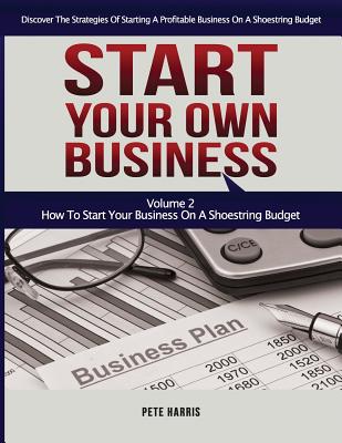 Start Your Own Business: How To Start Your Own Business On A Shoestring Budget - Book 2 Of The Start Your Own Business Series - Discover The St - Pete Harris