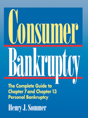 Consumer Bankruptcy: The Complete Guide to Chapter 7 and Chapter 13 Personal Bankruptcy - Henry J. Sommer