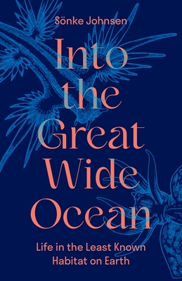 Into the Great Wide Ocean: Life in the Least Known Habitat on Earth - Sönke Johnsen