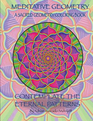 Meditative Geometry: A Sacred Geometry Coloring Book: A Sacred Geometry Coloring Book: Contemplate the Eternal Patterns - Adrian Avocado Andrejeff