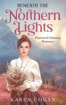 Beneath the Northern LIghts: An Alaska Historical Romance - Karen Cogan
