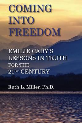 Coming Into Freedom--Emilie Cady's Lessons in Truth for the 21st Century - Ruth L. Miller
