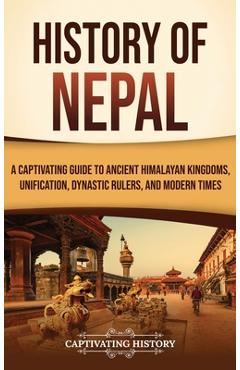 Coperta cărții 'History of Nepal: A Captivating Guide to Ancient Himalayan Kingdoms, Unification, Dynastic Rulers, and Modern Times -'