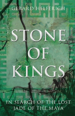 Stone of Kings: In Search of the Lost Jade of the Maya - Gerard Helferich
