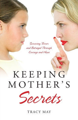 Keeping Mother's Secrets: Surviving Terror and Betrayal Through Courage and Hope - Tracy May