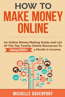 Coperta cărții 'How to Make Money Online: A Proven Step-by-Step Guide and List of the Top Twenty Online Resources To Make $1000s A'