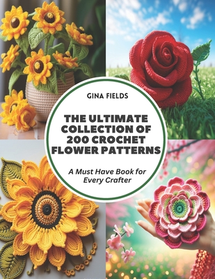Coperta cărții 'The Ultimate Collection of 200 Crochet Flower Patterns: A Must Have Book for Every Crafter - Gina Fields'
