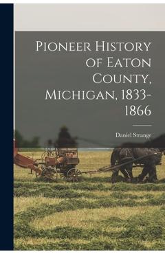 Coperta cărții 'Pioneer History of Eaton County, Michigan, 1833-1866 - Daniel Strange'
