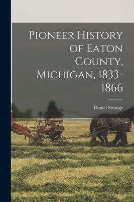 Coperta cărții 'Pioneer History of Eaton County, Michigan, 1833-1866 - Daniel Strange'