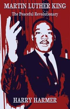 Coperta cărții 'Martin Luther King: The Peaceful Revolutionary - Harry Harmer'