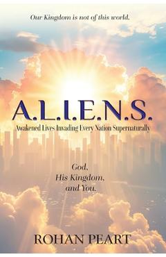 Coperta cărții 'A.L.I.E.N.S.: Awakened Lives Invading Every Nation Supernaturally - Rohan Peart'